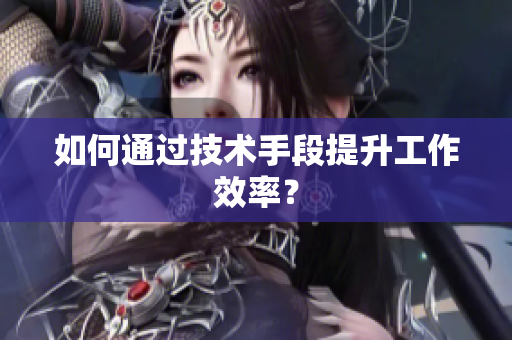 如何通过技术手段提升工作效率？