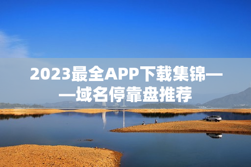 2023最全APP下载集锦——域名停靠盘推荐