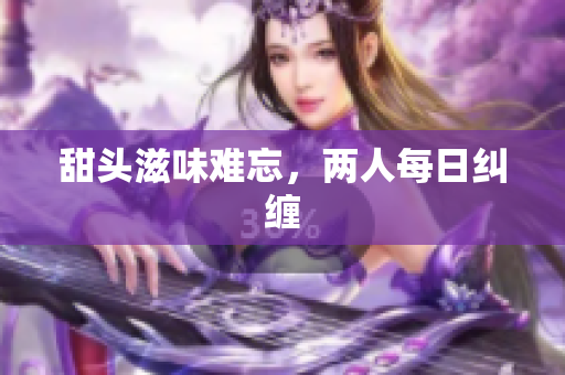 甜头滋味难忘，两人每日纠缠