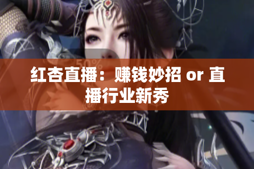 红杏直播：赚钱妙招 or 直播行业新秀