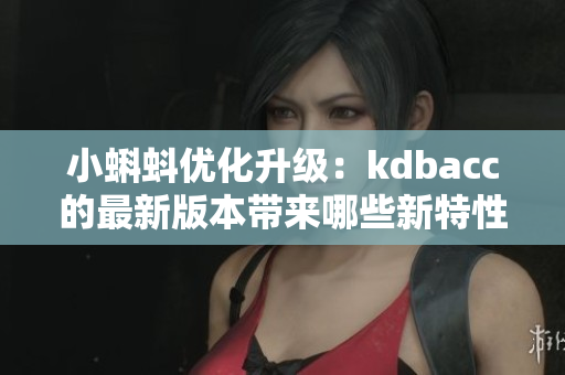 小蝌蚪优化升级：kdbacc的最新版本带来哪些新特性