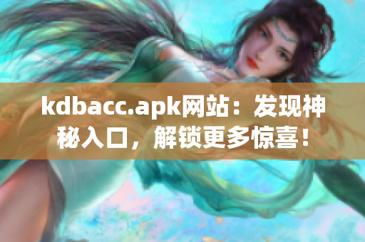 kdbacc.apk网站：发现神秘入口，解锁更多惊喜！
