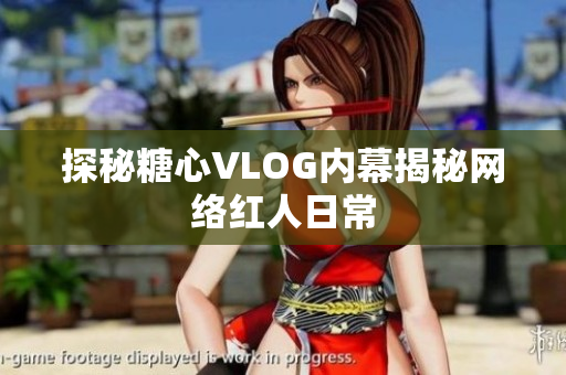 探秘糖心VLOG内幕揭秘网络红人日常