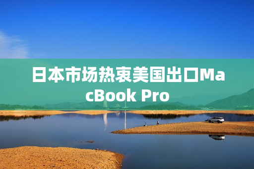 日本市场热衷美国出口MacBook Pro