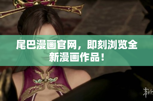 尾巴漫画官网，即刻浏览全新漫画作品！