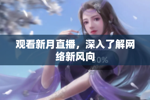 观看新月直播，深入了解网络新风向