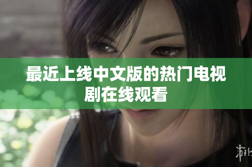 最近上线中文版的热门电视剧在线观看
