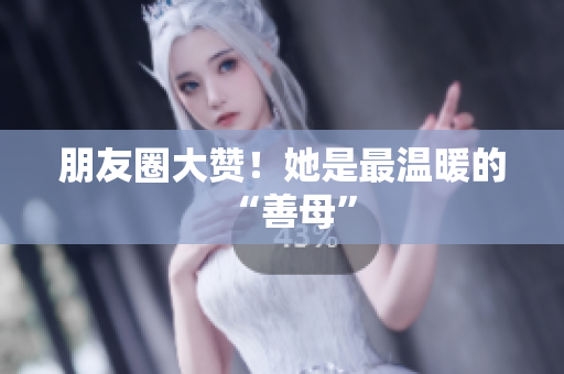 朋友圈大赞！她是最温暖的“善母”