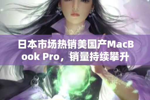 日本市场热销美国产MacBook Pro，销量持续攀升