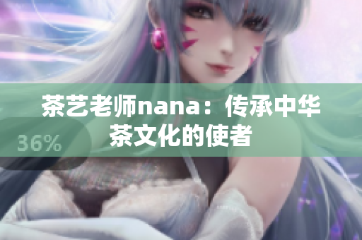 茶艺老师nana：传承中华茶文化的使者