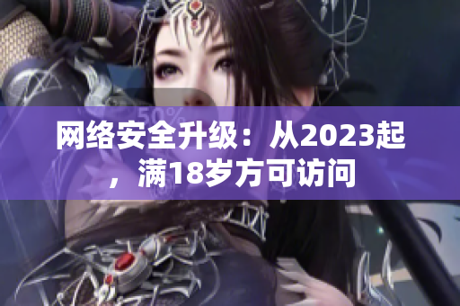 网络安全升级：从2023起，满18岁方可访问