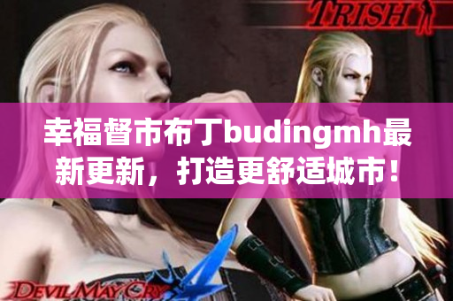 幸福督市布丁budingmh最新更新，打造更舒适城市！