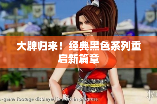 大牌归来！经典黑色系列重启新篇章