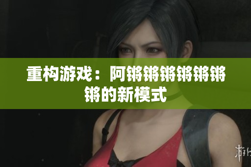 重构游戏：阿锵锵锵锵锵锵锵的新模式