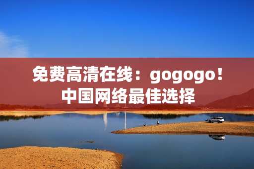 免费高清在线：gogogo！中国网络最佳选择