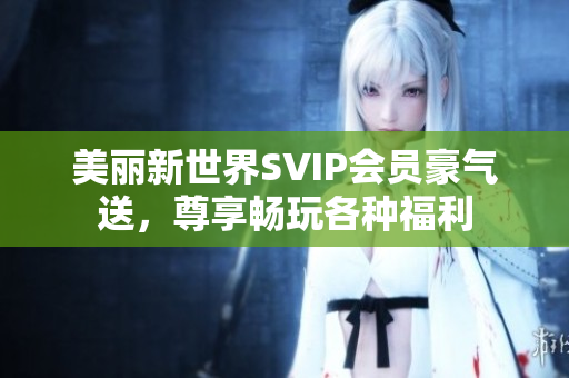 美丽新世界SVIP会员豪气送，尊享畅玩各种福利