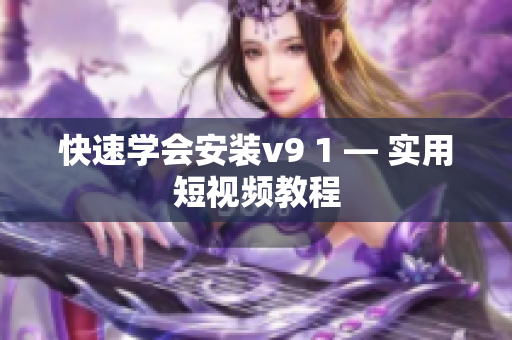 快速学会安装v9 1 — 实用短视频教程