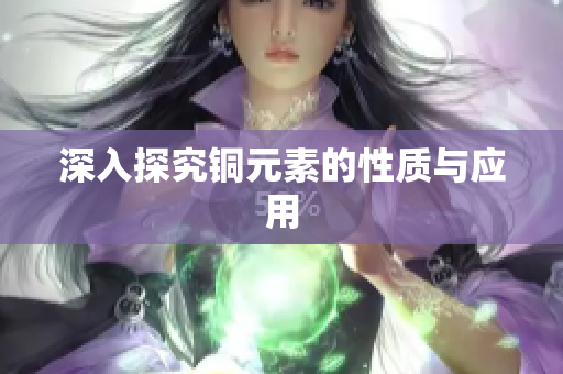 深入探究铜元素的性质与应用