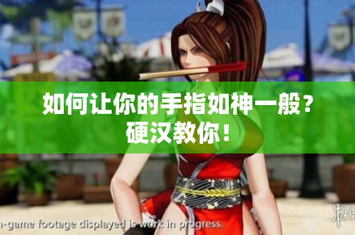 如何让你的手指如神一般？硬汉教你！