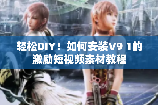 轻松DIY！如何安装V9 1的激励短视频素材教程