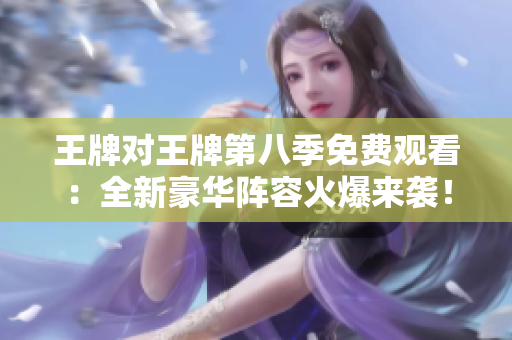 王牌对王牌第八季免费观看：全新豪华阵容火爆来袭！
