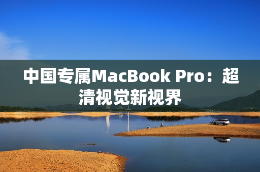 中国专属MacBook Pro：超清视觉新视界