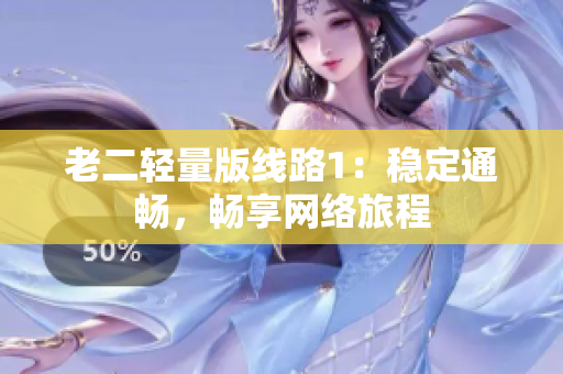 老二轻量版线路1：稳定通畅，畅享网络旅程