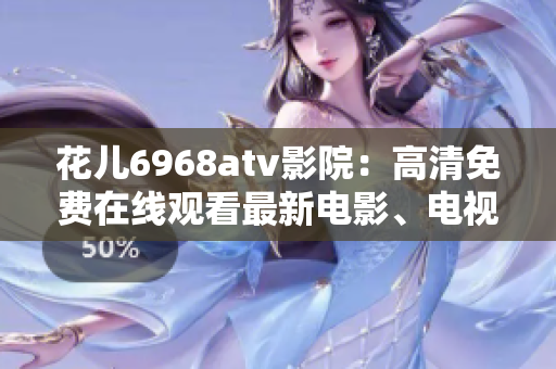 花儿6968atv影院：高清免费在线观看最新电影、电视剧