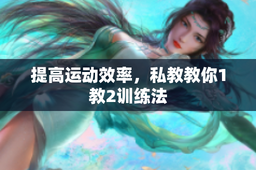 提高运动效率，私教教你1教2训练法