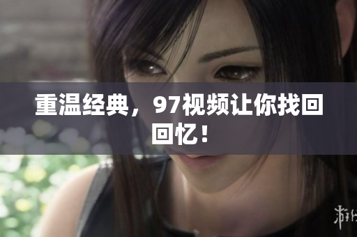重温经典，97视频让你找回回忆！