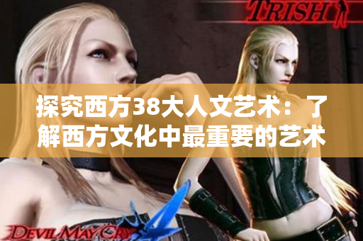 探究西方38大人文艺术：了解西方文化中最重要的艺术形式