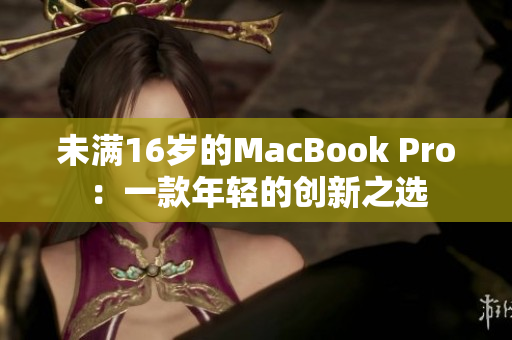 未满16岁的MacBook Pro：一款年轻的创新之选