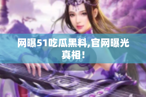 网曝51吃瓜黑料,官网曝光真相！