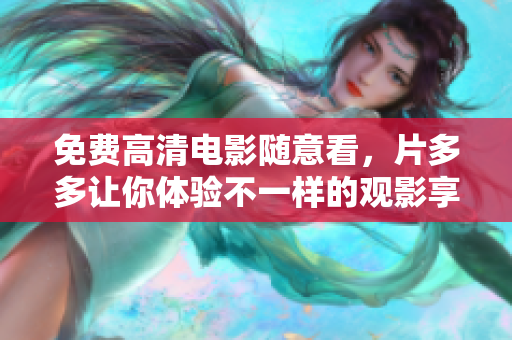 免费高清电影随意看，片多多让你体验不一样的观影享受！