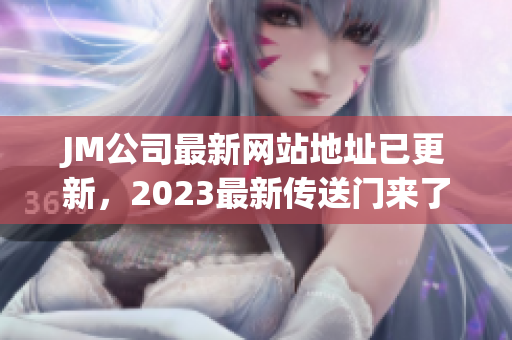 JM公司最新网站地址已更新，2023最新传送门来了！