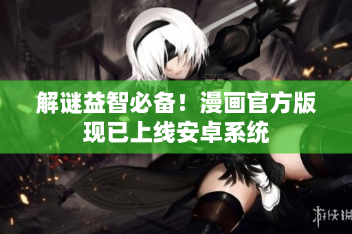 解谜益智必备！漫画官方版现已上线安卓系统