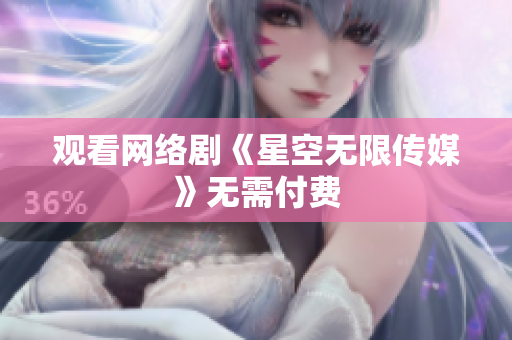 观看网络剧《星空无限传媒》无需付费