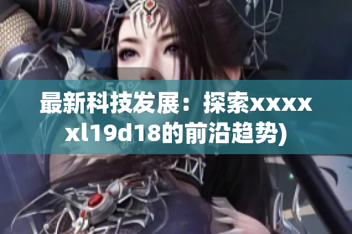 最新科技发展：探索xxxxxl19d18的前沿趋势)