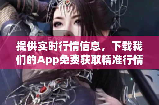 提供实时行情信息，下载我们的App免费获取精准行情数据！