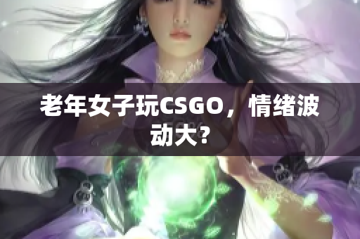 老年女子玩CSGO，情绪波动大？