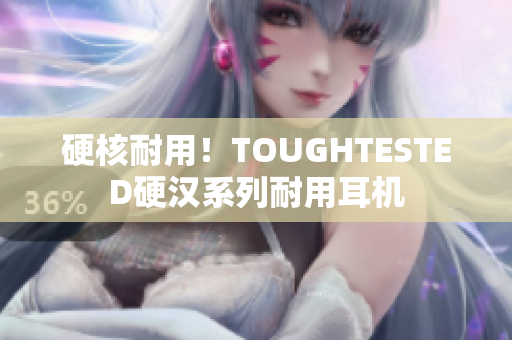 硬核耐用！TOUGHTESTED硬汉系列耐用耳机