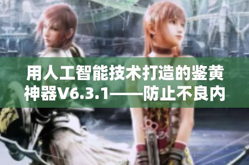 用人工智能技术打造的鉴黄神器V6.3.1——防止不良内容侵入