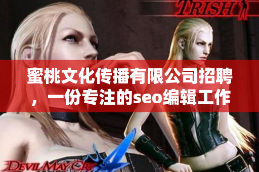 蜜桃文化传播有限公司招聘，一份专注的seo编辑工作