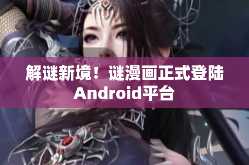 解谜新境！谜漫画正式登陆Android平台