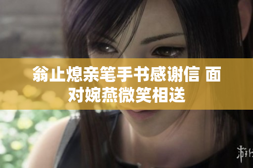 翁止熄亲笔手书感谢信 面对婉燕微笑相送
