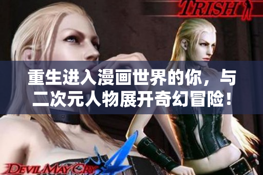 重生进入漫画世界的你，与二次元人物展开奇幻冒险！