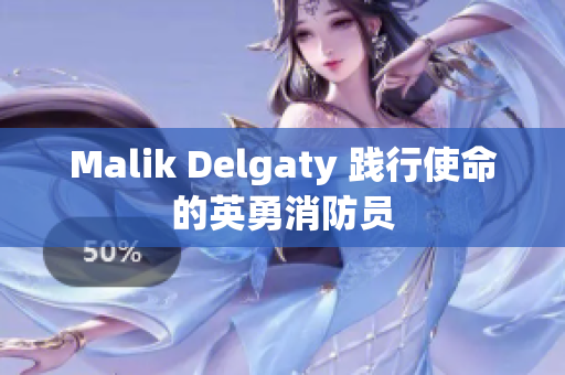 Malik Delgaty 践行使命的英勇消防员