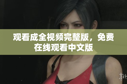 观看成全视频完整版，免费在线观看中文版