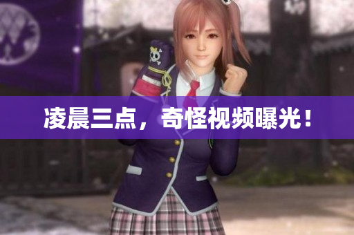 凌晨三点，奇怪视频曝光！