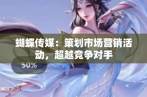蝴蝶传媒：策划市场营销活动，超越竞争对手